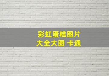 彩虹蛋糕图片大全大图 卡通